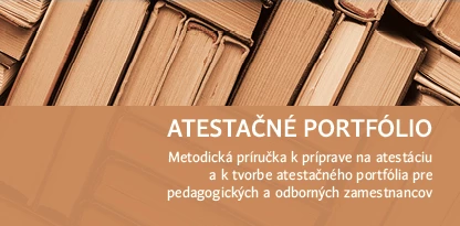 Atestačné portfólio. Metodická príručka k príprave na atestáciu a k tvorbe atestačného portfólia pre pedagogických a odborných zamestnancov.